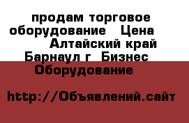 продам торговое оборудование › Цена ­ 1 000 - Алтайский край, Барнаул г. Бизнес » Оборудование   